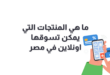 المنتجات التي يمكن تسويقها في مصر